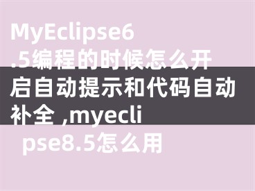 MyEclipse6.5編程的時(shí)候怎么開(kāi)啟自動(dòng)提示和代碼自動(dòng)補(bǔ)全 ,myeclipse8.5怎么用