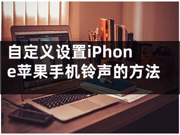 自定義設(shè)置iPhone蘋(píng)果手機(jī)鈴聲的方法