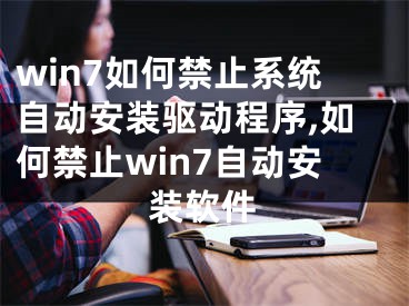 win7如何禁止系統(tǒng)自動安裝驅動程序,如何禁止win7自動安裝軟件