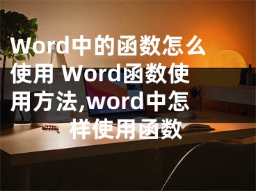 Word中的函數(shù)怎么使用 Word函數(shù)使用方法,word中怎樣使用函數(shù)