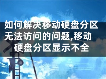 如何解決移動硬盤分區(qū)無法訪問的問題,移動硬盤分區(qū)顯示不全