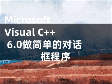 Microsoft Visual C++ 6.0做簡(jiǎn)單的對(duì)話框程序