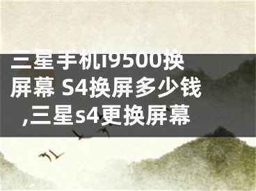 三星手機(jī)i9500換屏幕 S4換屏多少錢,三星s4更換屏幕