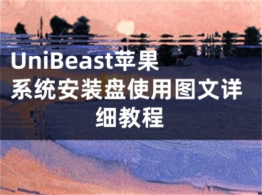 UniBeast蘋果系統(tǒng)安裝盤使用圖文詳細(xì)教程