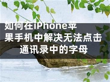 如何在iPhone蘋果手機中解決無法點擊通訊錄中的字母