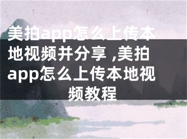 美拍app怎么上傳本地視頻并分享 ,美拍app怎么上傳本地視頻教程