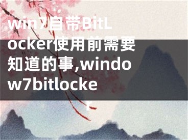 win7自帶BitLocker使用前需要知道的事,window7bitlocker