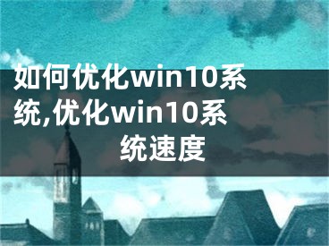 如何優(yōu)化win10系統(tǒng),優(yōu)化win10系統(tǒng)速度