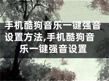 手機酷狗音樂一鍵強音設置方法,手機酷狗音樂一鍵強音設置