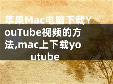 蘋果Mac電腦下載YouTube視頻的方法,mac上下載youtube