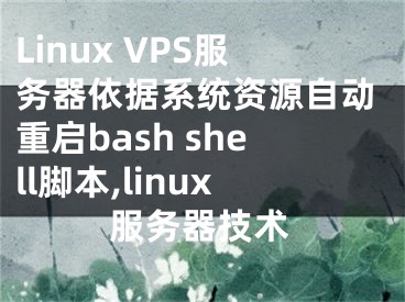 Linux VPS服務(wù)器依據(jù)系統(tǒng)資源自動(dòng)重啟bash shell腳本,linux服務(wù)器技術(shù)