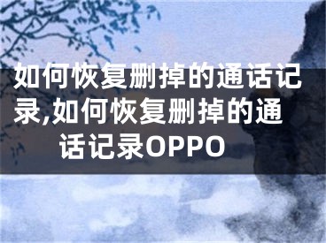 如何恢復(fù)刪掉的通話記錄,如何恢復(fù)刪掉的通話記錄OPPO