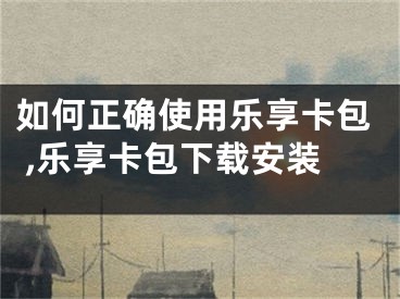 如何正確使用樂享卡包 ,樂享卡包下載安裝