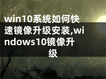 win10系統(tǒng)如何快速鏡像升級安裝,windows10鏡像升級