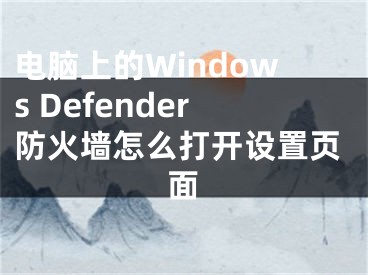 電腦上的Windows Defender防火墻怎么打開設(shè)置頁面