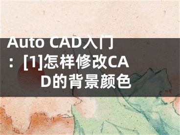 Auto CAD入門：[1]怎樣修改CAD的背景顏色