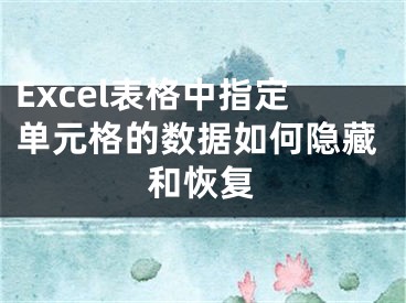 Excel表格中指定單元格的數(shù)據(jù)如何隱藏和恢復(fù)