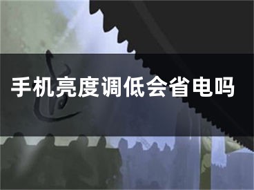 手機亮度調低會省電嗎