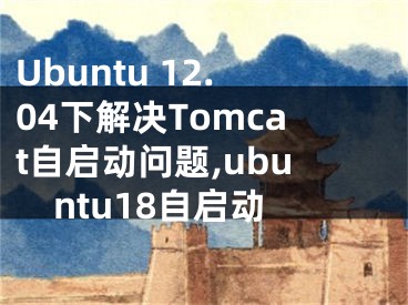 Ubuntu 12.04下解決Tomcat自啟動問題,ubuntu18自啟動