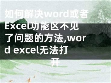 如何解決word或者Excel功能區(qū)不見了問題的方法,word excel無法打開