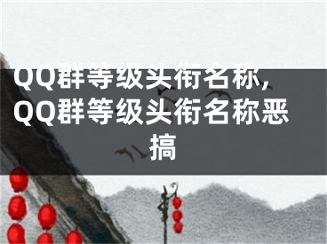 QQ群等級(jí)頭銜名稱,QQ群等級(jí)頭銜名稱惡搞