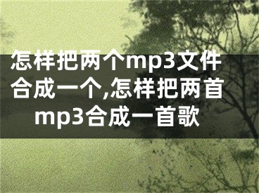 怎樣把兩個mp3文件合成一個,怎樣把兩首mp3合成一首歌