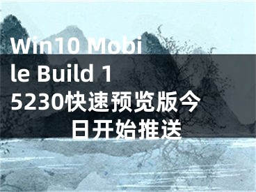 Win10 Mobile Build 15230快速預(yù)覽版今日開始推送