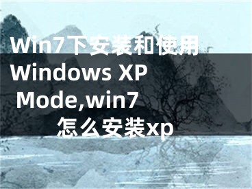 Win7下安裝和使用Windows XP Mode,win7怎么安裝xp