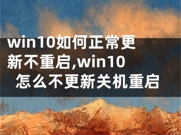 win10如何正常更新不重啟,win10怎么不更新關(guān)機重啟