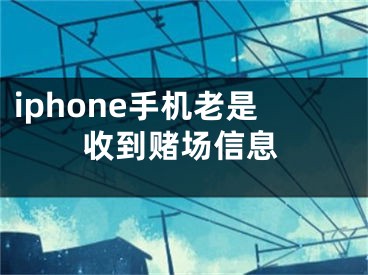 iphone手機老是收到賭場信息