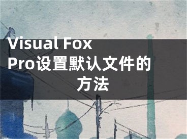 Visual FoxPro設(shè)置默認(rèn)文件的方法