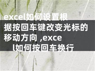 excel如何設(shè)置根據(jù)按回車鍵改變光標(biāo)的移動(dòng)方向 ,excel如何按回車換行