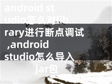 android studio怎么對(duì)library進(jìn)行斷點(diǎn)調(diào)試 ,android studio怎么導(dǎo)入jar包