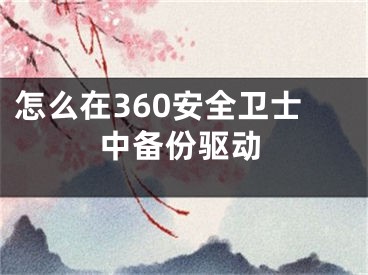 怎么在360安全衛(wèi)士中備份驅(qū)動