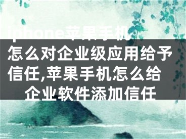 iphone蘋果手機怎么對企業(yè)級應(yīng)用給予信任,蘋果手機怎么給企業(yè)軟件添加信任