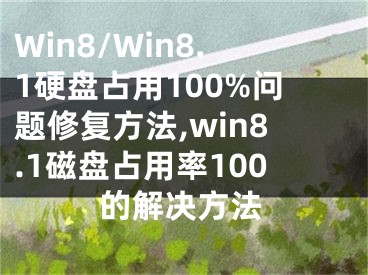 Win8/Win8.1硬盤占用100%問題修復方法,win8.1磁盤占用率100的解決方法