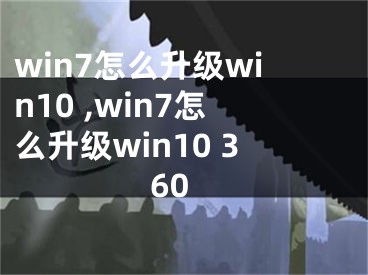 win7怎么升級win10 ,win7怎么升級win10 360