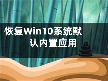 恢復Win10系統(tǒng)默認內(nèi)置應用