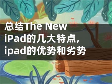 總結(jié)The New iPad的幾大特點,ipad的優(yōu)勢和劣勢