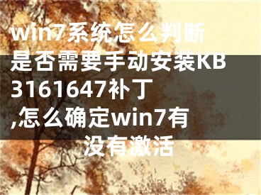 win7系統(tǒng)怎么判斷是否需要手動(dòng)安裝KB3161647補(bǔ)丁 ,怎么確定win7有沒有激活