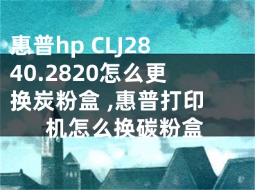 惠普hp CLJ2840.2820怎么更換炭粉盒 ,惠普打印機(jī)怎么換碳粉盒