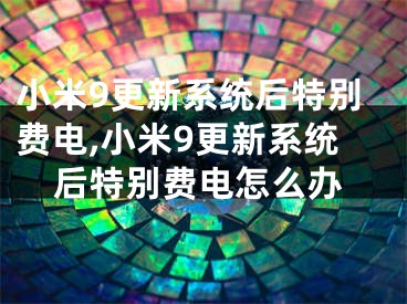 小米9更新系統(tǒng)后特別費(fèi)電,小米9更新系統(tǒng)后特別費(fèi)電怎么辦