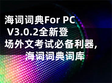 海詞詞典For PC V3.0.2全新登場(chǎng)外文考試必備利器,海詞詞典詞庫