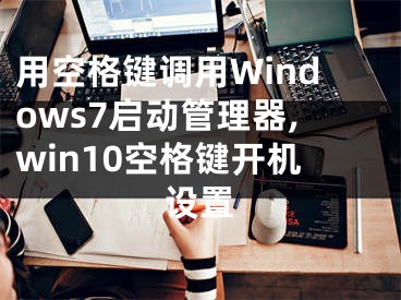 用空格鍵調(diào)用Windows7啟動(dòng)管理器,win10空格鍵開機(jī)設(shè)置