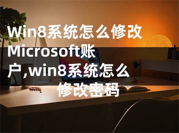 Win8系統(tǒng)怎么修改Microsoft賬戶,win8系統(tǒng)怎么修改密碼