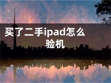 買了二手ipad怎么驗(yàn)機(jī)