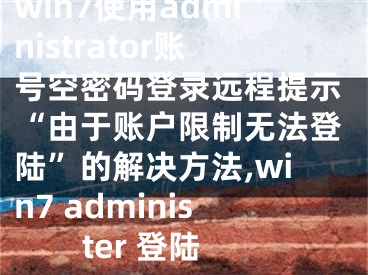 win7使用administrator賬號(hào)空密碼登錄遠(yuǎn)程提示“由于賬戶限制無(wú)法登陸”的解決方法,win7 administer 登陸