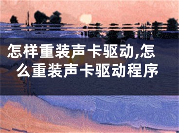 怎樣重裝聲卡驅(qū)動(dòng),怎么重裝聲卡驅(qū)動(dòng)程序