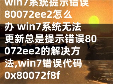 win7系統(tǒng)提示錯誤80072ee2怎么辦 win7系統(tǒng)無法更新總是提示錯誤80072ee2的解決方法,win7錯誤代碼0x80072f8f