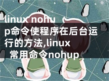 linux nohup命令使程序在后臺(tái)運(yùn)行的方法,linux常用命令nohup